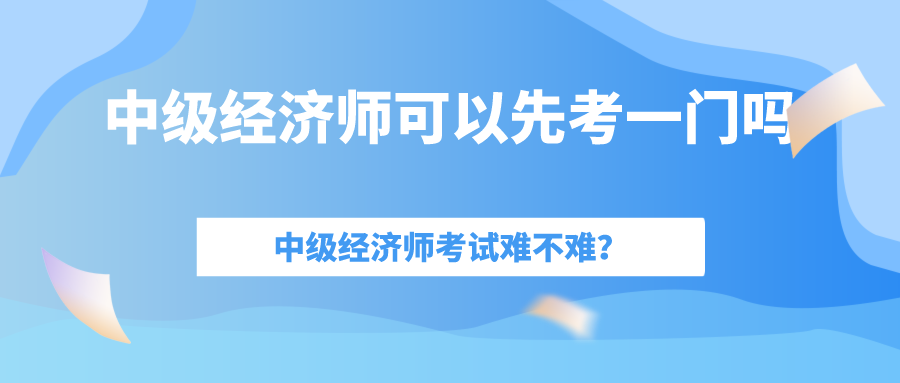 中級(jí)經(jīng)濟(jì)師考試難嗎？一年考過(guò)一門可以拿到證書嗎嗎？