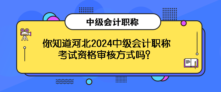 你知道河北2024中級會計(jì)職稱考試資格審核方式嗎？