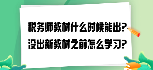 2024年稅務(wù)師教材什么時(shí)候能出？沒出新教材之前怎么學(xué)習(xí)？