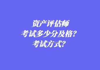 資產(chǎn)評估師考試多少分及格？考試方式？