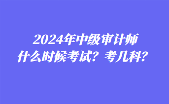 2024年中級審計師什么時候考試？考幾科？