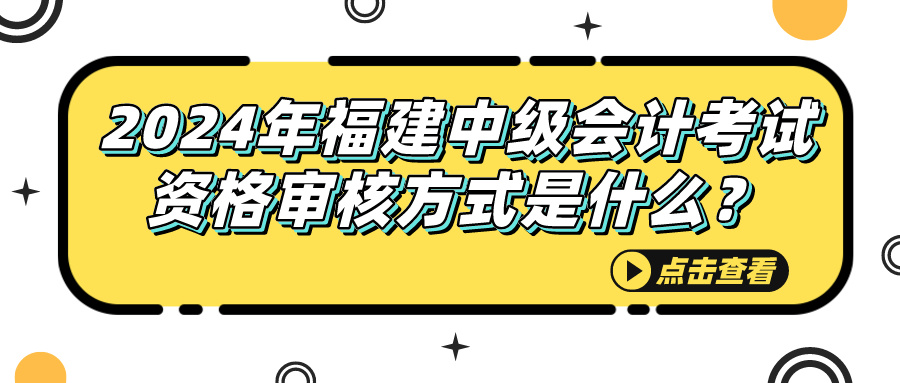 2024福建中級會(huì)計(jì)考試資格審核方式