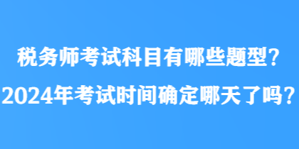 稅務(wù)師考試科目有哪些題型？2024年考試時(shí)間確定哪天了嗎？