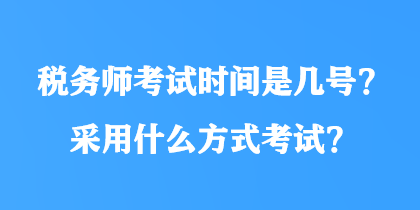 稅務(wù)師考試時間是幾號？采用什么方式考試？