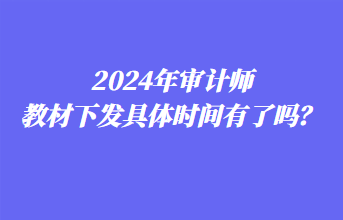 2024年審計師教材下發(fā)具體時間有了嗎？