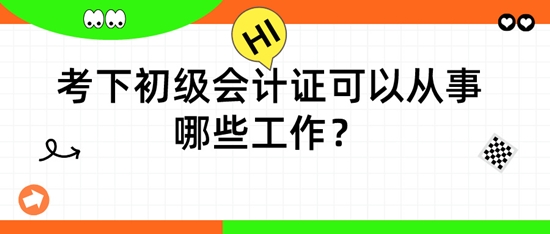 擁有初級會計(jì)證后，可以從事哪些工作呢？