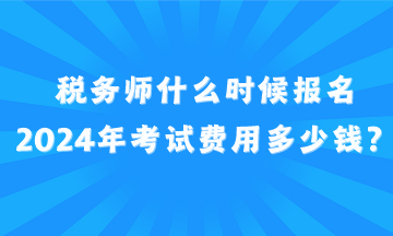 稅務(wù)師什么時(shí)候報(bào)名2024年考試費(fèi)用多少錢(qián)？