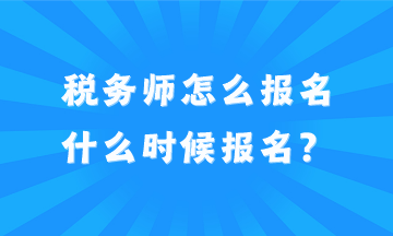 2024年稅務(wù)師怎么報名？什么時候報名？