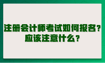 注冊會(huì)計(jì)師考試如何報(bào)名？應(yīng)該注意什么？