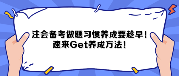 注會(huì)備考做題習(xí)慣養(yǎng)成要趁早！速來(lái)Get養(yǎng)成方法！