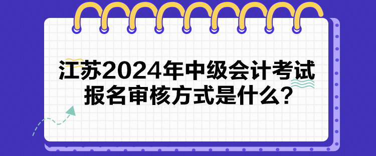 江蘇2024年中級(jí)會(huì)計(jì)考試報(bào)名審核方式是什么？