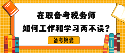 在職備考稅務(wù)師如何做到工作和學(xué)習(xí)兩不誤呢？