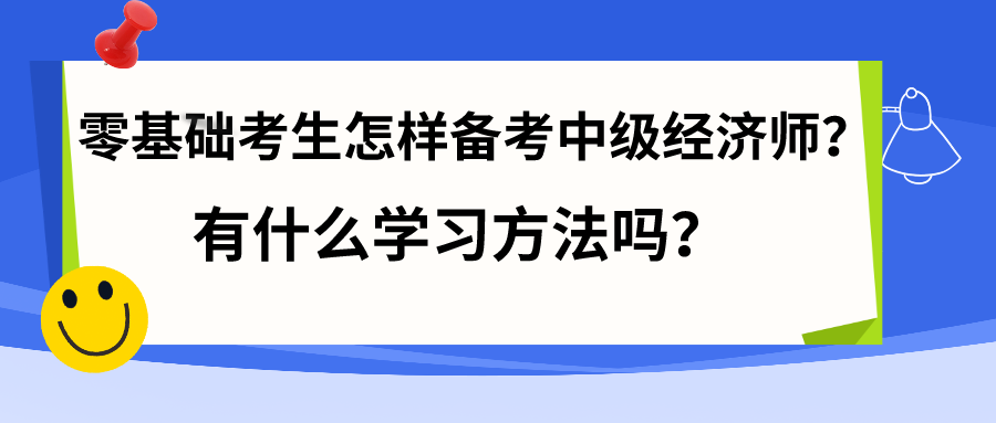 零基礎(chǔ)考生怎樣備考中級(jí)經(jīng)濟(jì)師？有什么學(xué)習(xí)方法嗎？