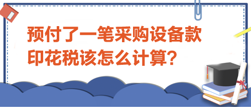 預(yù)付了一筆采購設(shè)備款-印花稅該怎么計(jì)算？