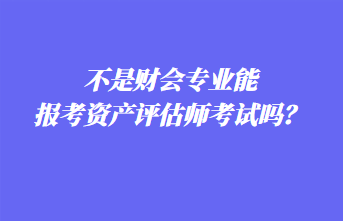 不是財(cái)會(huì)專(zhuān)業(yè)能報(bào)考資產(chǎn)評(píng)估師考試嗎？