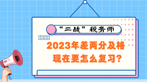 稅務師考試2023年差兩分及格 現(xiàn)在要怎么復習？