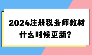 2024注冊稅務師教材什么時候更新？