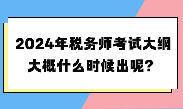 2024年稅務(wù)師考試大綱大概什么時候出呢？