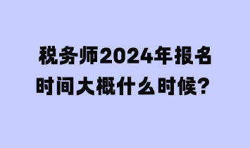 稅務(wù)師2024年報(bào)名時(shí)間大概什么時(shí)候？