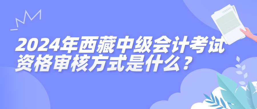 2024西藏中級會計(jì)資格審核方式