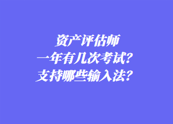 資產(chǎn)評估師一年有幾次考試？支持哪些輸入法？