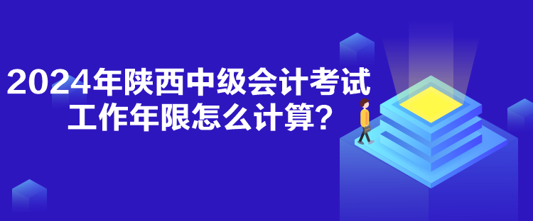 2024年陜西中級(jí)會(huì)計(jì)考試工作年限怎么計(jì)算？