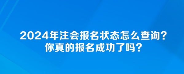 2024年注會(huì)報(bào)名狀態(tài)怎么查詢？你真的報(bào)名成功了嗎？