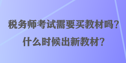 稅務師考試需要買教材嗎？什么時候出新教材？