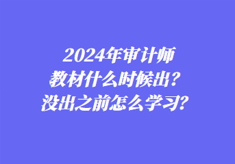 2024年審計師教材什么時候出？沒出之前怎么學習？