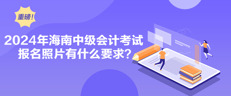 2024年海南中級(jí)會(huì)計(jì)考試報(bào)名照片有什么要求？