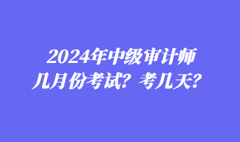 2024年中級審計師幾月份考試？考幾天？