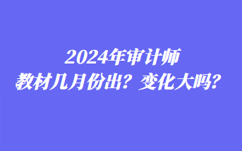 2024年審計(jì)師教材幾月份出？變化大嗎？