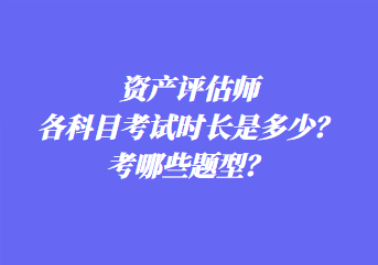 資產(chǎn)評估師各科目考試時長是多少？考哪些題型？