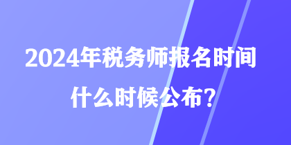 2024年稅務師報名時間什么時候公布？