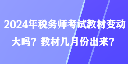 2024年稅務(wù)師考試教材變動(dòng)大嗎？教材幾月份出來？