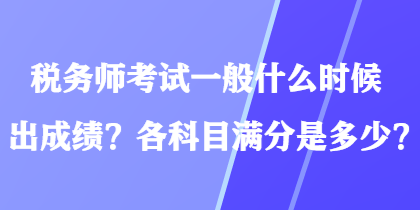 稅務師考試一般什么時候出成績？各科目滿分是多少？