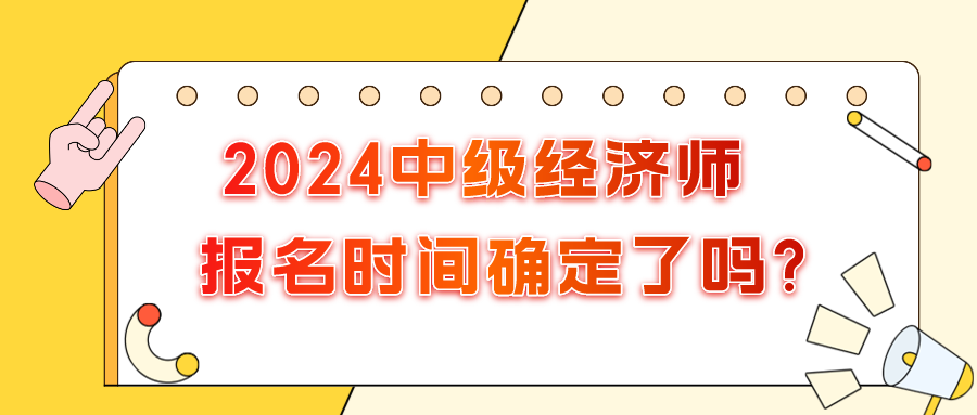 2024年中級經(jīng)濟師報名時間確定了嗎?