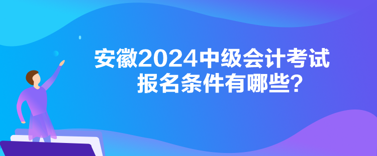 安徽2024中級會計(jì)考試報名條件有哪些？