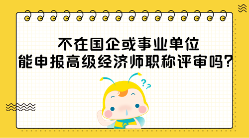 不在國(guó)企或事業(yè)單位能申報(bào)高級(jí)經(jīng)濟(jì)師職稱評(píng)審嗎？