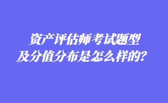 資產評估師考試題型及分值分布是怎么樣的？