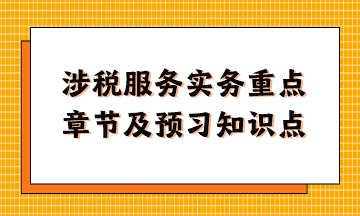 涉稅服務(wù)實(shí)務(wù)重點(diǎn)章節(jié)及現(xiàn)階段預(yù)習(xí)知識點(diǎn)