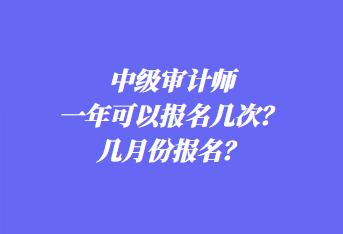 中級審計師一年可以報名幾次？幾月份報名？