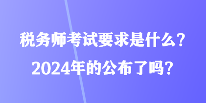 稅務(wù)師考試要求是什么？2024年的公布了嗎？