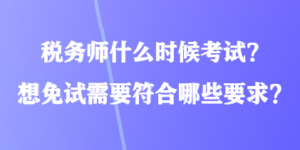 稅務(wù)師什么時(shí)候考試？想免試需要符合哪些要求？