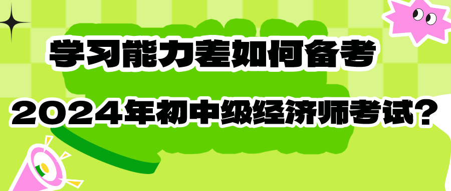 學(xué)習(xí)能力差如何備考2024年初中級(jí)經(jīng)濟(jì)師考試？