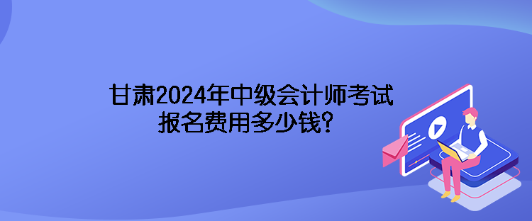 甘肅2024年中級會計師考試報名費用多少錢？