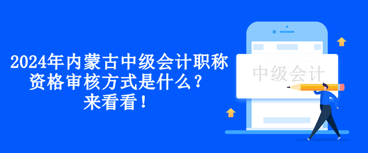 2024年內(nèi)蒙古中級(jí)會(huì)計(jì)職稱資格審核方式是什么？來(lái)看看！