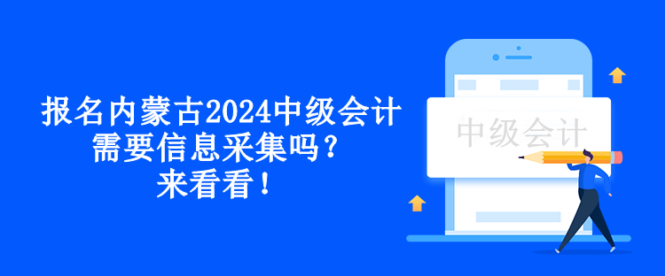 報(bào)名內(nèi)蒙古2024中級(jí)會(huì)計(jì)需要信息采集嗎？來看看！