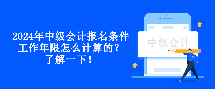 2024年中級會計報名條件工作年限怎么計算的？了解一下！