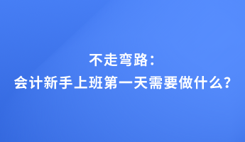 不走彎路：會計新手上班第一天需要做什么？